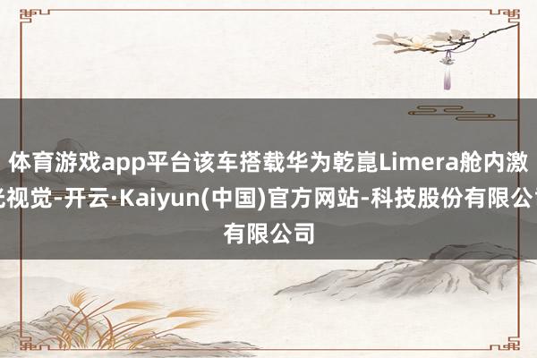 体育游戏app平台该车搭载华为乾崑Limera舱内激光视觉-开云·Kaiyun(中国)官方网站-科技股份有限公司