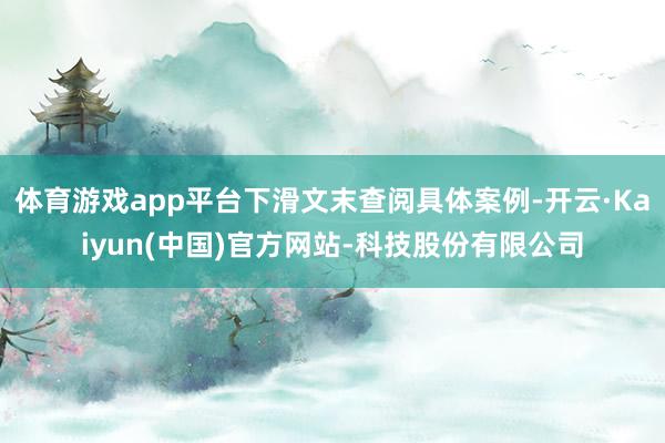 体育游戏app平台下滑文末查阅具体案例-开云·Kaiyun(中国)官方网站-科技股份有限公司