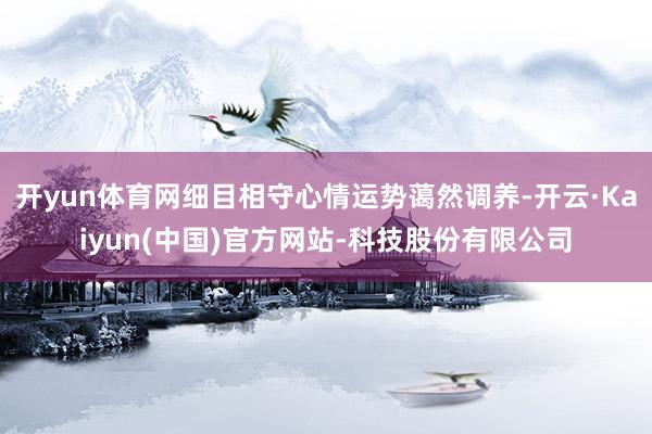 开yun体育网细目相守心情运势蔼然调养-开云·Kaiyun(中国)官方网站-科技股份有限公司