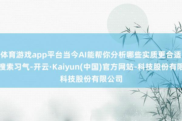 体育游戏app平台当今AI能帮你分析哪些实质更合适用户搜索习气-开云·Kaiyun(中国)官方网站-科技股份有限公司