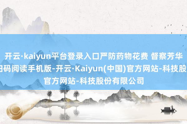 开云·kaiyun平台登录入口严防药物花费 督察芳华无毒净土 扫码阅读手机版-开云·Kaiyun(中国)官方网站-科技股份有限公司
