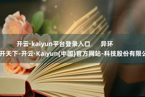 开云·kaiyun平台登录入口      异环          洞开天下-开云·Kaiyun(中国)官方网站-科技股份有限公司