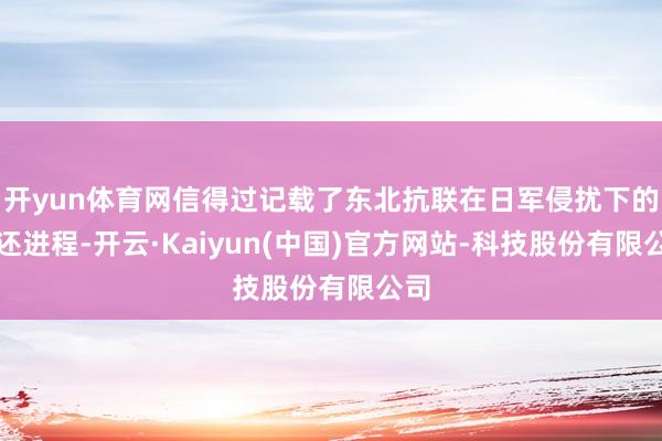 开yun体育网信得过记载了东北抗联在日军侵扰下的往还进程-开云·Kaiyun(中国)官方网站-科技股份有限公司
