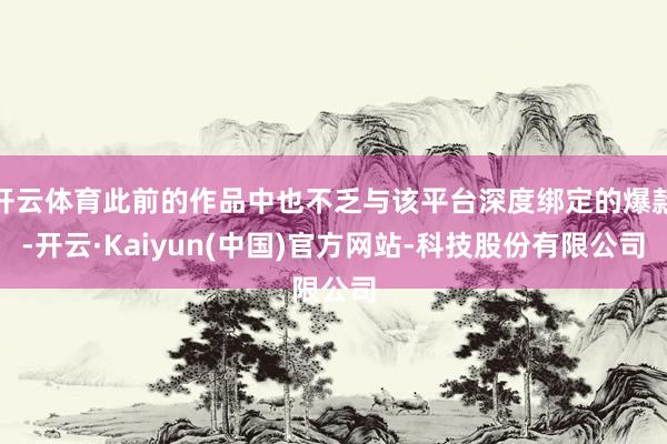 开云体育此前的作品中也不乏与该平台深度绑定的爆款-开云·Kaiyun(中国)官方网站-科技股份有限公司