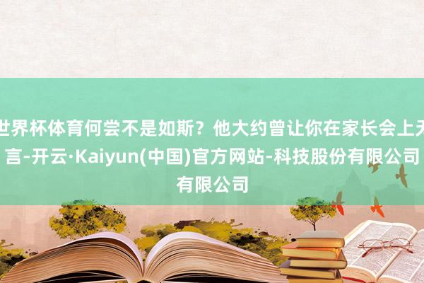 世界杯体育何尝不是如斯？他大约曾让你在家长会上无言-开云·Kaiyun(中国)官方网站-科技股份有限公司