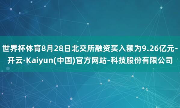 世界杯体育8月28日北交所融资买入额为9.26亿元-开云·Kaiyun(中国)官方网站-科技股份有限公司