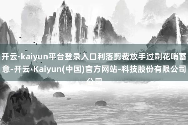 开云·kaiyun平台登录入口利落剪裁放手过剩花哨蓄意-开云·Kaiyun(中国)官方网站-科技股份有限公司