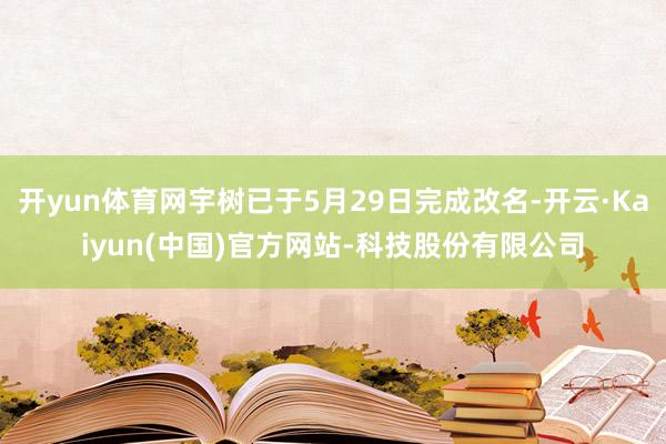 开yun体育网宇树已于5月29日完成改名-开云·Kaiyun(中国)官方网站-科技股份有限公司