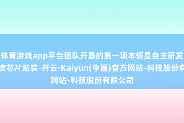 体育游戏app平台团队开垦的第一项本领是自主研发的高密度芯片贴装-开云·Kaiyun(中国)官方网站-科技股份有限公司