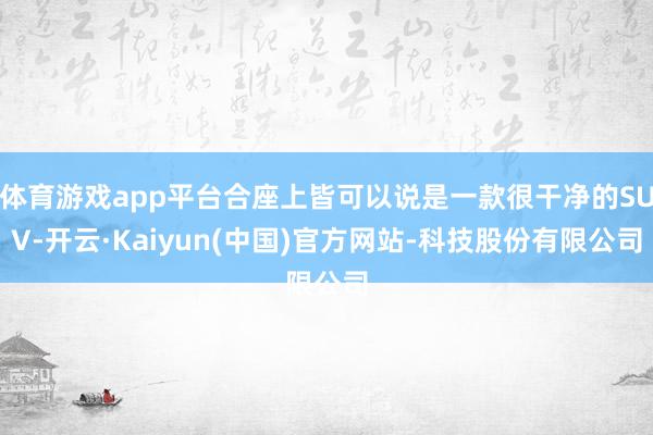体育游戏app平台合座上皆可以说是一款很干净的SUV-开云·Kaiyun(中国)官方网站-科技股份有限公司
