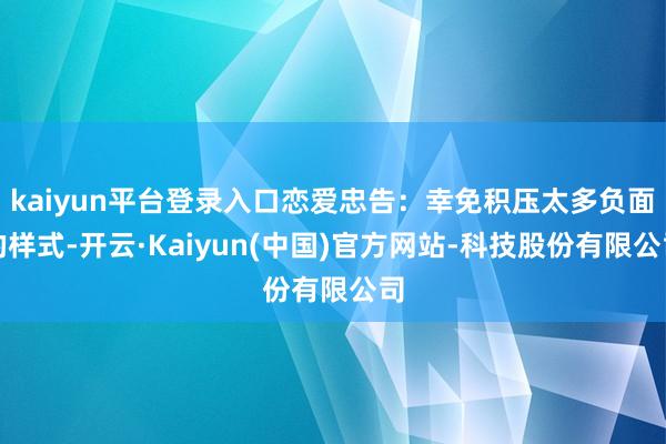 kaiyun平台登录入口恋爱忠告：幸免积压太多负面的样式-开云·Kaiyun(中国)官方网站-科技股份有限公司