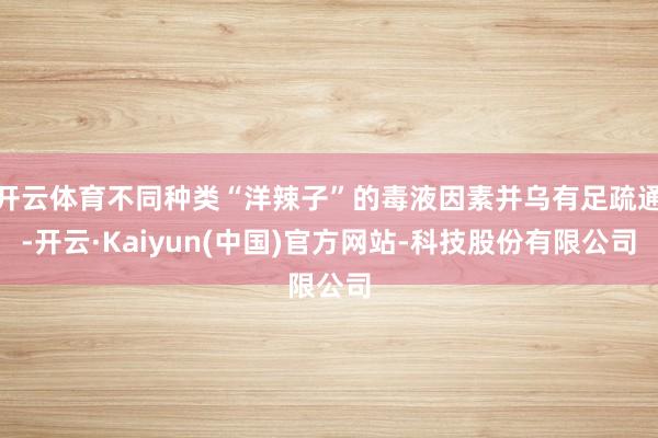 开云体育不同种类“洋辣子”的毒液因素并乌有足疏通-开云·Kaiyun(中国)官方网站-科技股份有限公司