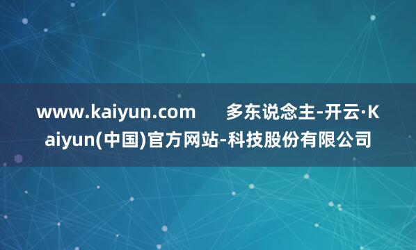 www.kaiyun.com      多东说念主-开云·Kaiyun(中国)官方网站-科技股份有限公司