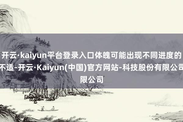 开云·kaiyun平台登录入口体魄可能出现不同进度的不适-开云·Kaiyun(中国)官方网站-科技股份有限公司
