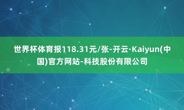 世界杯体育报118.31元/张-开云·Kaiyun(中国)官方网站-科技股份有限公司