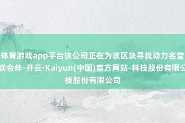 体育游戏app平台该公司正在为该区块寻找动力名堂结联合伴-开云·Kaiyun(中国)官方网站-科技股份有限公司